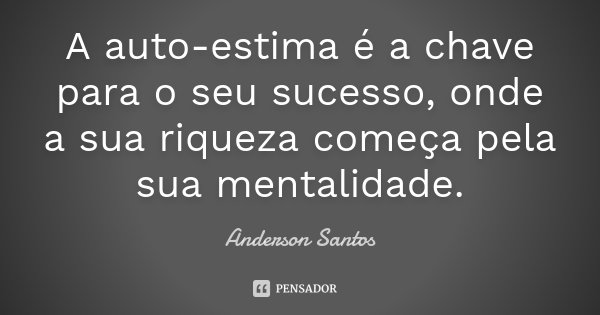 A auto-estima é a chave para o seu sucesso, onde a sua riqueza começa pela sua mentalidade.... Frase de Anderson Santos.