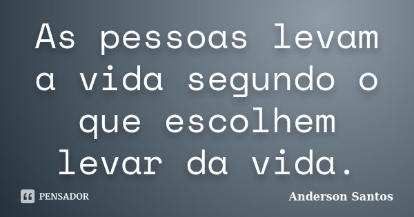 As pessoas levam a vida segundo o que escolhem levar da vida.... Frase de Anderson Santos.