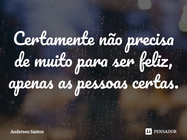 ⁠Certamente não precisa
de muito para ser feliz,
apenas as pessoas certas.... Frase de Anderson Santos.