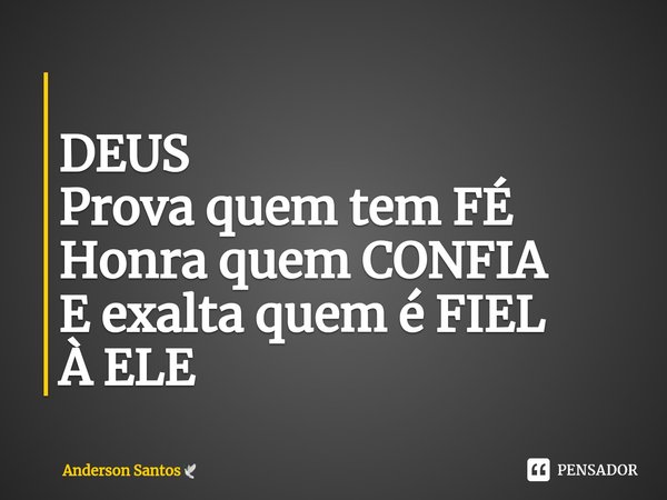 ⁠
DEUS
Prova quem tem FÉ
Honra quem CONFIA
E exalta quem é FIEL
À ELE... Frase de Anderson Santos.