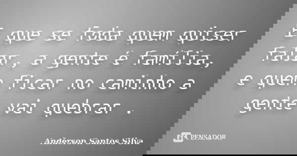E que se foda quem quiser falar, a gente é família, e quem ficar no caminho a gente vai quebrar .... Frase de Anderson Santos Silva.