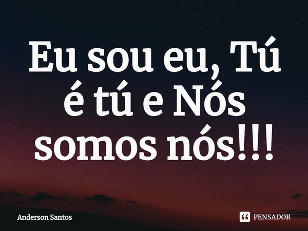 ⁠Eu sou eu, Tú é tú e Nós somos nós!!!... Frase de Anderson Santos.