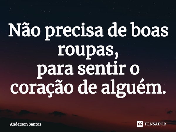 ⁠Não precisa de boas roupas,
para sentir o coração de alguém.... Frase de Anderson Santos.