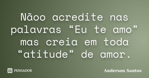 Nãoo acredite nas palavras “Eu te amo” mas creia em toda “atitude” de amor.... Frase de Anderson Santos.