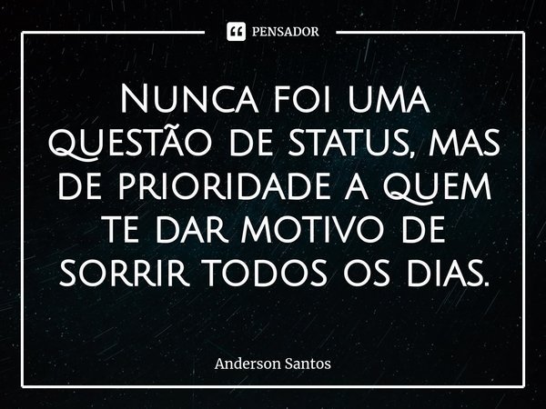 ⁠Nunca foi uma questão de status, mas de prioridade a quem te dar motivo de sorrir todos os dias.... Frase de Anderson Santos.