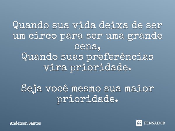 ⁠Quando sua vida deixa de ser um circo para ser uma grande cena,
Quando suas preferências vira prioridade. Seja você mesmo sua maior prioridade.... Frase de Anderson Santos.