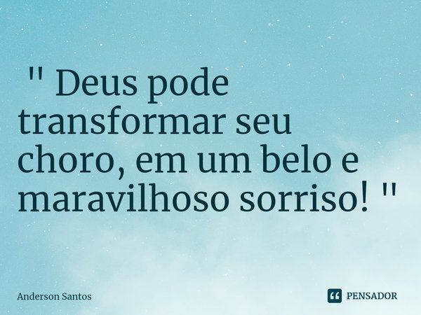 ⁠ " Deus pode transformar seu choro,em um belo e maravilhoso sorriso! "... Frase de Anderson Santos.