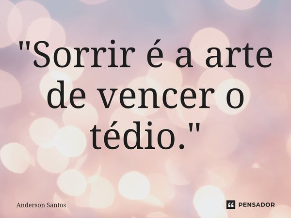 "⁠Sorrir é a arte de vencer o tédio."... Frase de Anderson Santos.