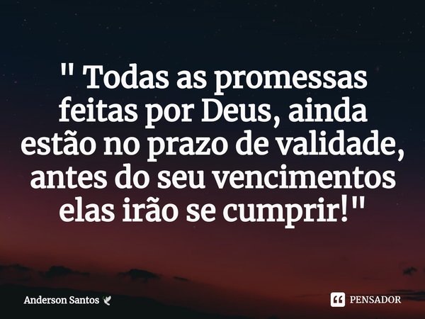 ⁠" Todas as promessas feitas por Deus, ainda estão no prazo de validade, antes do seu vencimentos elas irão se cumprir! "... Frase de Anderson Santos.
