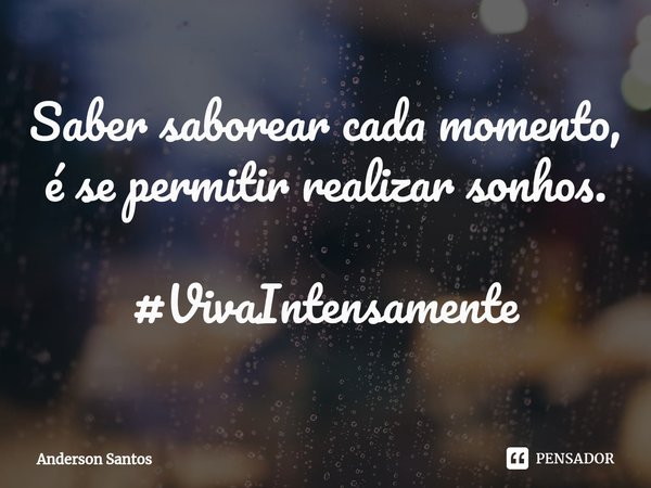 ⁠Saber saborear cada momento,
é se permitir realizar sonhos. #VivaIntensamente... Frase de Anderson Santos.