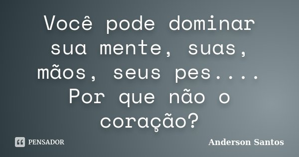 Você pode dominar sua mente, suas, mãos, seus pes.... Por que não o coração?... Frase de Anderson Santos.