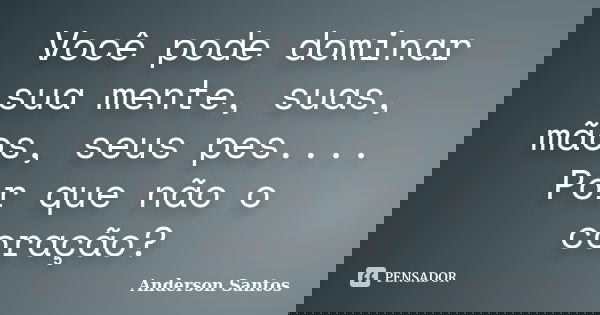 Você pode dominar sua mente, suas, mãos, seus pes.... Por que não o coração?... Frase de Anderson Santos.