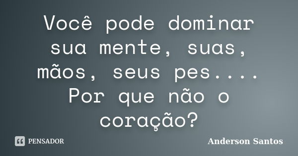 Você pode dominar sua mente, suas, mãos, seus pes.... Por que não o coração?... Frase de Anderson Santos.