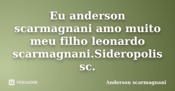 Eu anderson scarmagnani amo muito meu filho leonardo scarmagnani.Sideropolis sc.... Frase de Anderson scarmagnani.