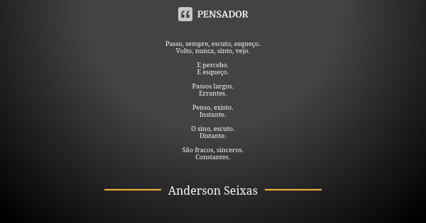 Passo, sempre, escuto, esqueço. Volto, nunca, sinto, vejo. E percebo. E esqueço. Passos largos. Errantes. Penso, existo. Instante. O sino, escuto. Distante. São... Frase de Anderson Seixas.