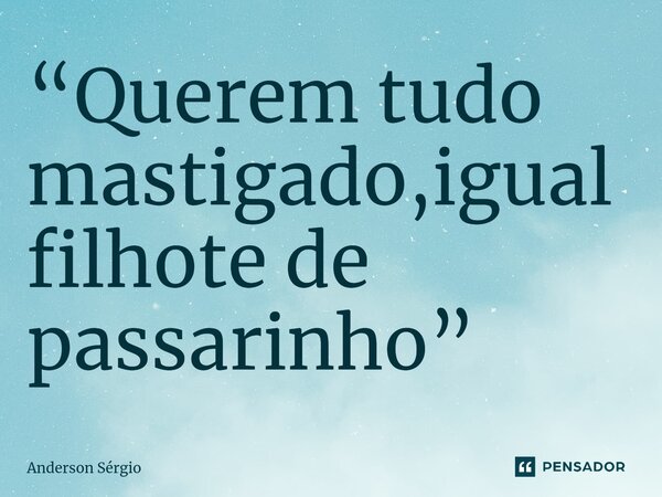 ⁠“Querem tudo mastigado,igual filhote de passarinho”... Frase de Anderson Sérgio.