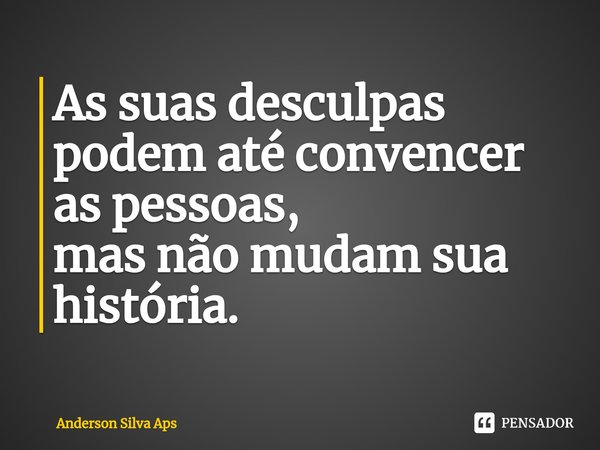 ⁠As suas desculpas
podem até convencer as pessoas,
mas não mudam sua história.... Frase de Anderson Silva Aps.