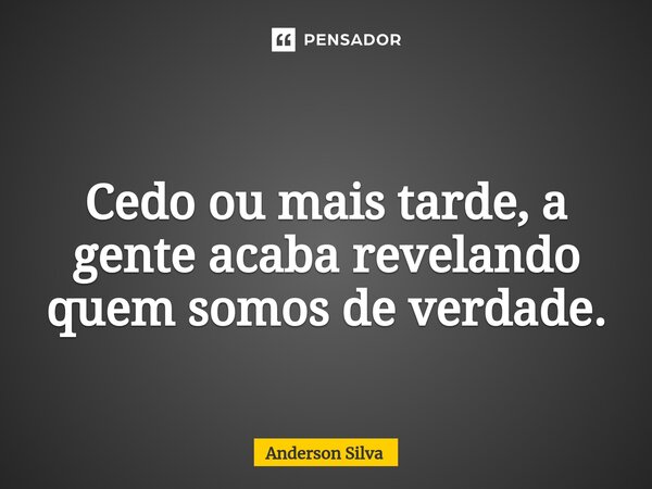 Cedo ou mais tarde, a gente acaba revelando quem somos de verdade.... Frase de Anderson Silva.