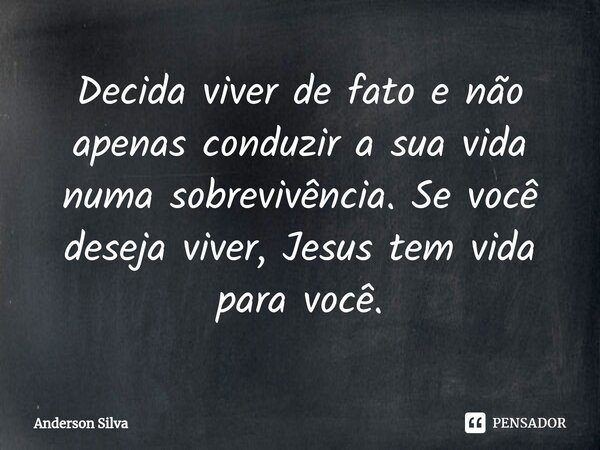 ⁠Decida viver de fato e não apenas conduzir a sua vida numa sobrevivência. Se você deseja viver, Jesus tem vida para você.... Frase de Anderson Silva.