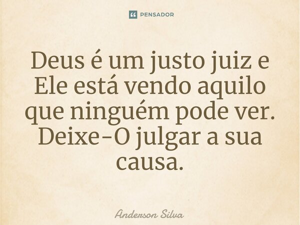 ⁠Deus é um justo juiz e Ele está vendo aquilo que ninguém pode ver. Deixe-O julgar a sua causa.... Frase de Anderson Silva.