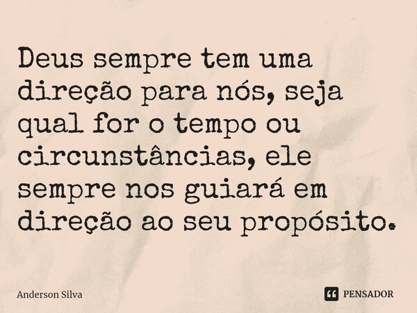 ⁠Deus sempre tem uma direção para nós, seja qual for o tempo ou circunstâncias, ele sempre nos guiará em direção ao seu propósito.... Frase de Anderson Silva.