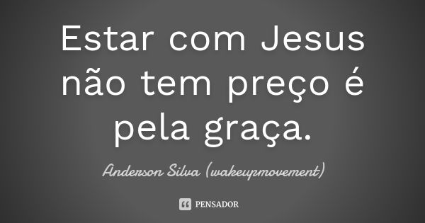 Estar com Jesus não tem preço é pela graça.... Frase de Anderson Silva (wakeupmovement).