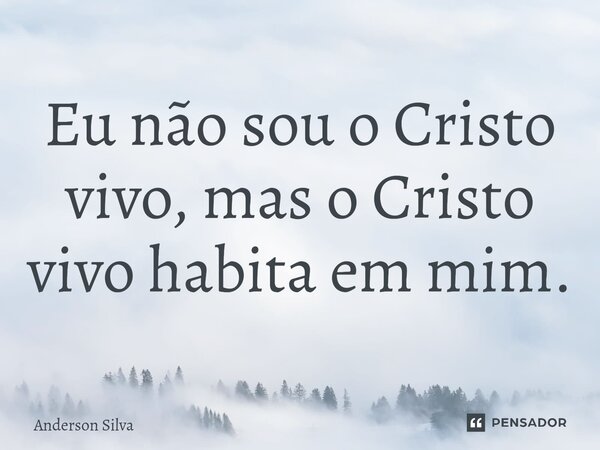 ⁠Eu não sou o Cristo vivo, mas o Cristo vivo habita em mim.... Frase de Anderson Silva.