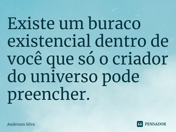 ⁠Existe um buraco existencial dentro de você que só o criador do universo pode preencher.... Frase de Anderson Silva.