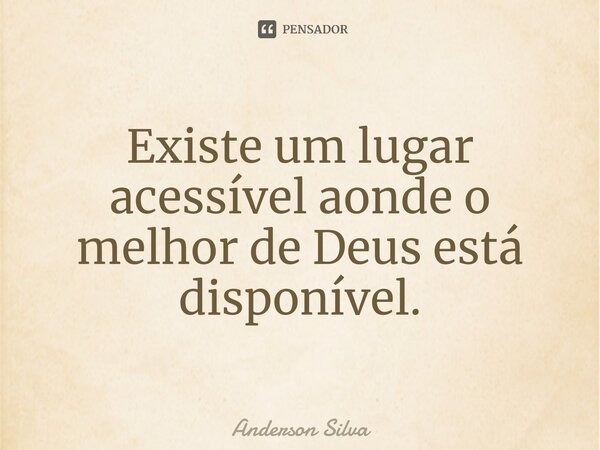 ⁠Existe um lugar acessível aonde o melhor de Deus está disponível.... Frase de Anderson Silva.