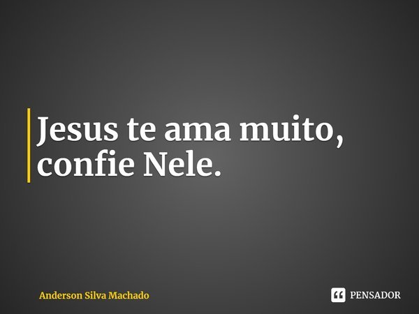 ⁠Jesus te ama muito, confie Nele.... Frase de Anderson Silva Machado.