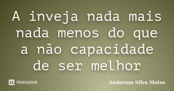 A inveja nada mais nada menos do que a não capacidade de ser melhor... Frase de Anderson Silva Matos.