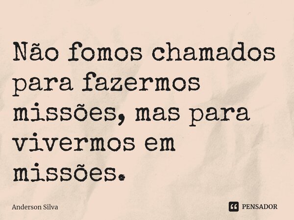 ⁠Não fomos chamados para fazermos missões, mas para vivermos em missões.... Frase de Anderson Silva.