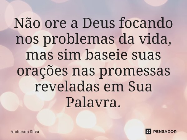 ⁠Não ore a Deus focando nos problemas da vida, mas sim baseie suas orações nas promessas reveladas em Sua Palavra.... Frase de Anderson Silva.