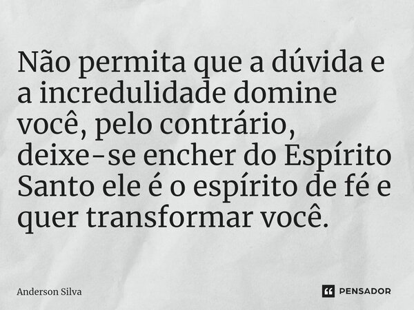 ⁠Não permita que a dúvida e a incredulidade domine você, pelo contrário, deixe-se encher do Espírito Santo ele é o espírito de fé e quer transformar você.... Frase de Anderson Silva.