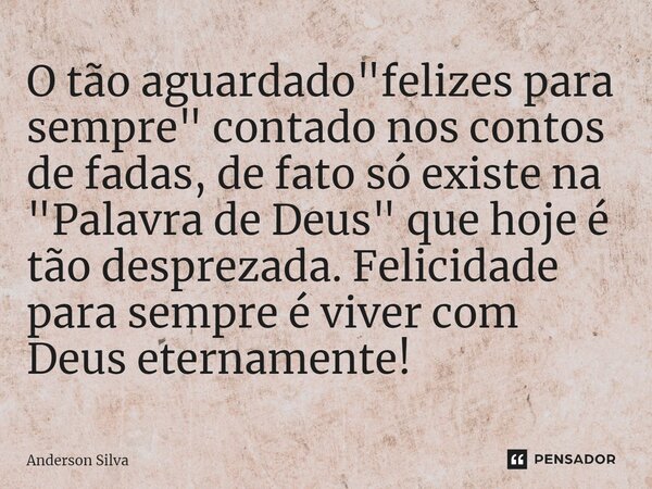 ⁠O tão aguardado "felizes para sempre" contado nos contos de fadas, de fato só existe na "Palavra de Deus" que hoje é tão desprezada. Felici... Frase de Anderson Silva.