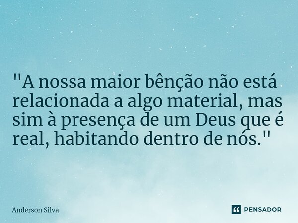 ⁠ "A nossa maior bênção não está relacionada a algo material, mas sim à presença de um Deus que é real, habitando dentro de nós."... Frase de Anderson Silva.