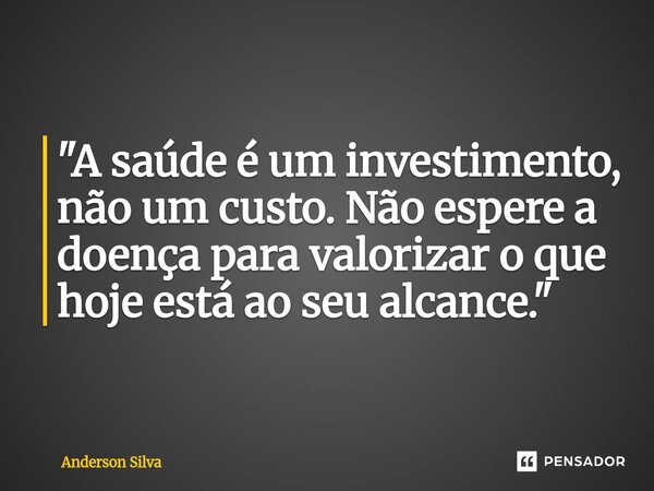 "A saúde é um investimento, não um custo. Não espere a doença para valorizar o que hoje está ao seu alcance."... Frase de Anderson Silva.