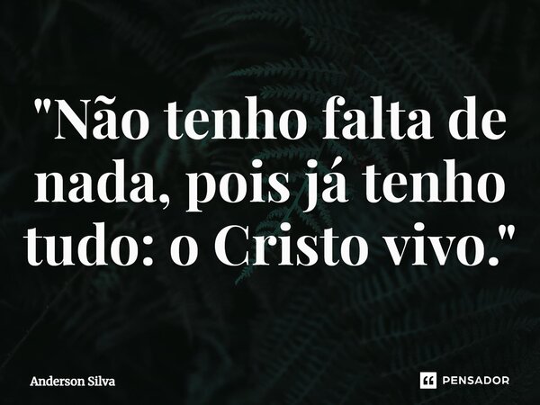 ⁠"Não tenho falta de nada, pois já tenho tudo: o Cristo vivo."... Frase de Anderson Silva.