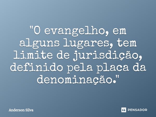 ⁠"O evangelho, em alguns lugares, tem limite de jurisdição, definido pela placa da denominação."... Frase de Anderson Silva.