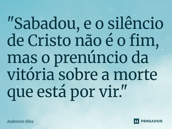 ⁠"Sabadou, e o silêncio de Cristo não é o fim, mas o prenúncio da vitória sobre a morte que está por vir."... Frase de Anderson Silva.
