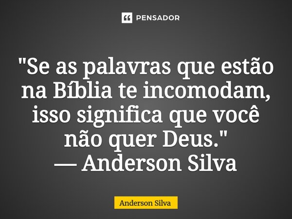 ⁠"Se as palavras que estão na Bíblia te incomodam, isso significa que você não quer Deus." — Anderson Silva... Frase de Anderson Silva.