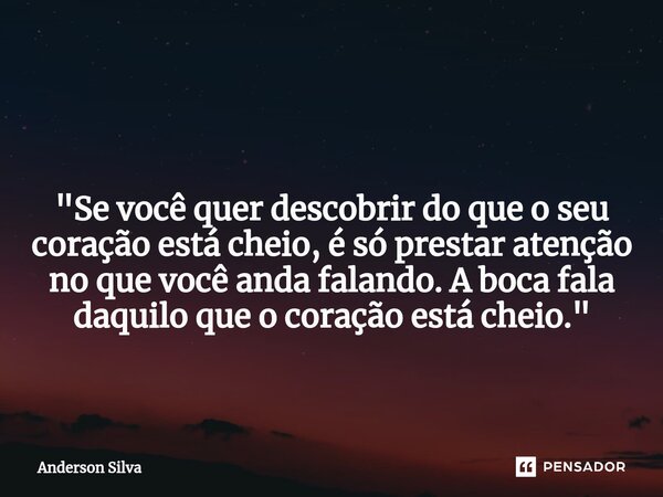 ⁠ "Se você quer descobrir do que o seu coração está cheio, é só prestar atenção no que você anda falando. A boca fala daquilo que o coração está cheio.&quo... Frase de Anderson Silva.