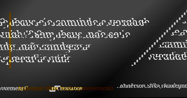 Se Jesus é o caminho a verdade e a vida!? Sem Jesus, não sei o caminho, não conheço a verdade e perdi a vida.... Frase de Anderson Silva (wakeupmovement).
