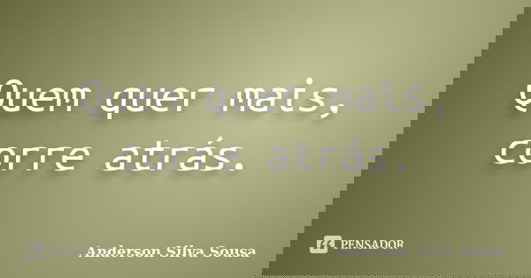 Quem quer mais, corre atrás.... Frase de Anderson Silva Sousa.