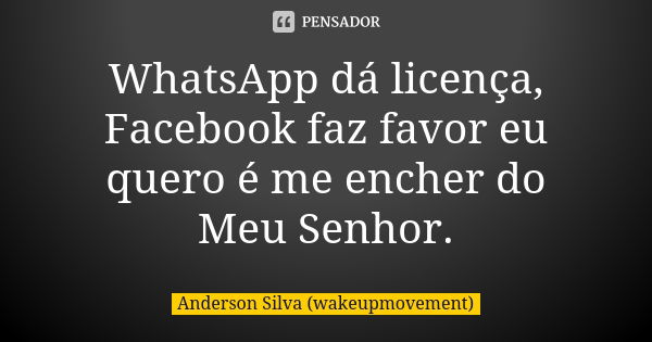 WhatsApp dá licença, Facebook faz favor eu quero é me encher do Meu Senhor.... Frase de Anderson Silva (wakeupmovement).