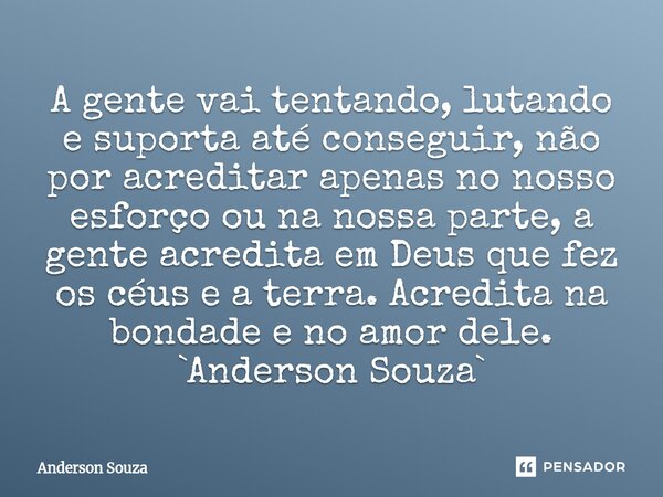 ⁠A gente vai tentando, lutando e suporta até conseguir, não por acreditar apenas no nosso esforço ou na nossa parte, a gente acredita em Deus que fez os céus e ... Frase de Anderson Souza.