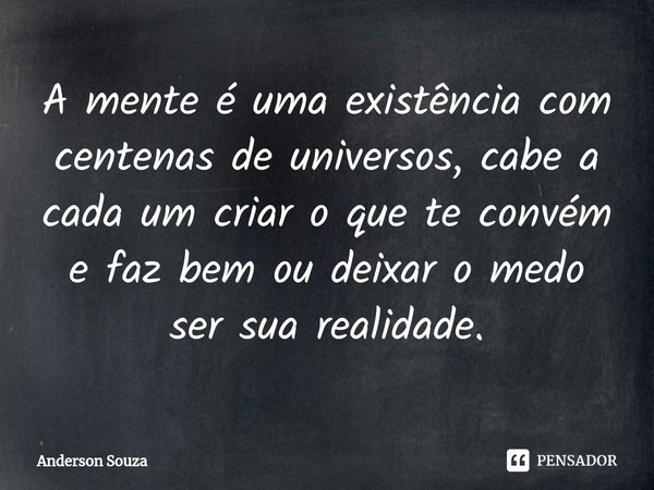 ⁠A mente é uma existência com centenas de universos, cabe a cada um criar o que te convém e faz bem ou deixar o medo ser sua realidade.... Frase de Anderson Souza.