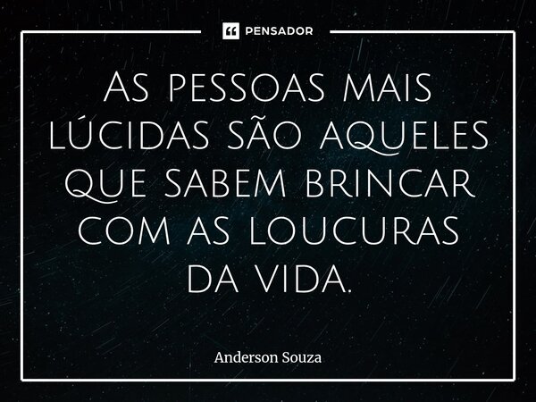 ⁠As pessoas mais lúcidas são aqueles que sabem brincar com as loucuras da vida.... Frase de Anderson Souza.