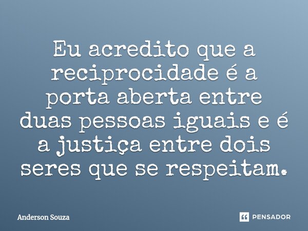 ⁠Eu acredito que a reciprocidade é a porta aberta entre duas pessoas iguais e é a justiça entre dois seres que se respeitam.... Frase de Anderson Souza.