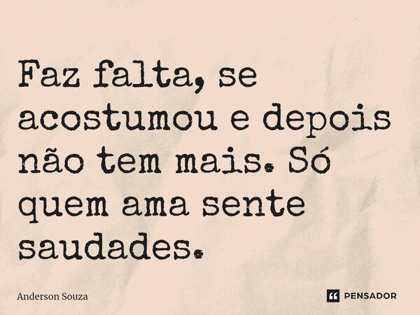 ⁠Faz falta, se acostumou e depois não tem mais. Só quem ama sente saudades.... Frase de Anderson Souza.